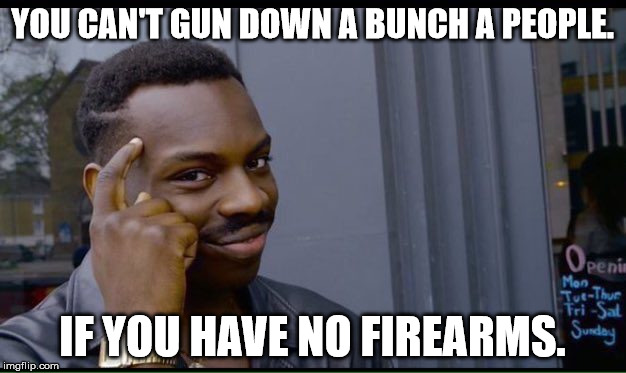 Roll Safe Think About It | YOU CAN'T GUN DOWN A BUNCH A PEOPLE. IF YOU HAVE NO FIREARMS. | image tagged in thinking black guy | made w/ Imgflip meme maker