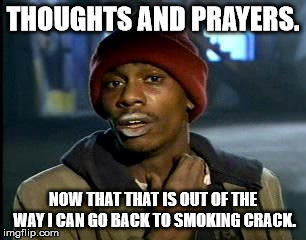 Y'all Got Any More Of That Meme | THOUGHTS AND PRAYERS. NOW THAT THAT IS OUT OF THE WAY I CAN GO BACK TO SMOKING CRACK. | image tagged in memes,yall got any more of | made w/ Imgflip meme maker