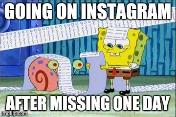 Le me on social media | GOING ON INSTAGRAM; AFTER MISSING ONE DAY | image tagged in spongebob list,instagram,social media,media,social,spongebob | made w/ Imgflip meme maker