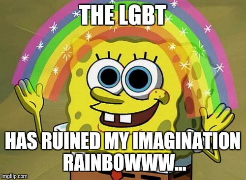 Imagination Spongebob | THE LGBT; HAS RUINED MY IMAGINATION RAINBOWWW... | image tagged in memes,imagination spongebob | made w/ Imgflip meme maker