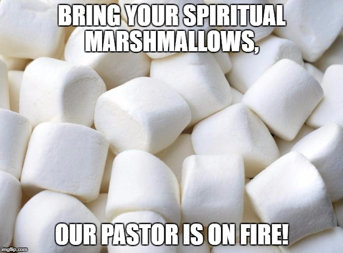 BRING YOUR SPIRITUAL MARSHMALLOWS, OUR PASTOR IS ON FIRE! | image tagged in marshmallow | made w/ Imgflip meme maker