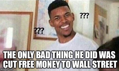 THE ONLY BAD THING HE DID WAS CUT FREE MONEY TO WALL STREET | made w/ Imgflip meme maker