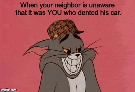 Scumbag Tom | When your neighbor is unaware that it was YOU who dented his car. | image tagged in smiling tom,scumbag,tom and jerry,memes | made w/ Imgflip meme maker