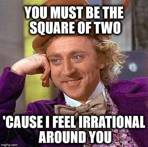Creepy Condescending Wonka | YOU MUST BE THE SQUARE OF TWO; 'CAUSE I FEEL IRRATIONAL AROUND YOU | image tagged in memes,creepy condescending wonka | made w/ Imgflip meme maker