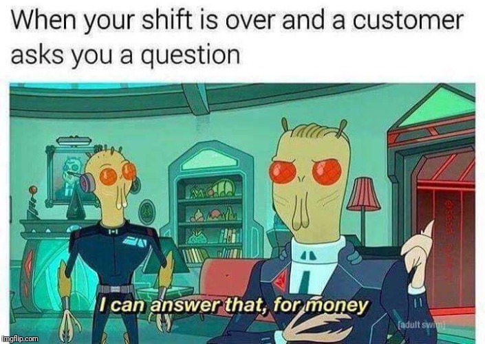 When you get worked while off shift. | image tagged in rick and morty,customers,money,workers,aliens | made w/ Imgflip meme maker