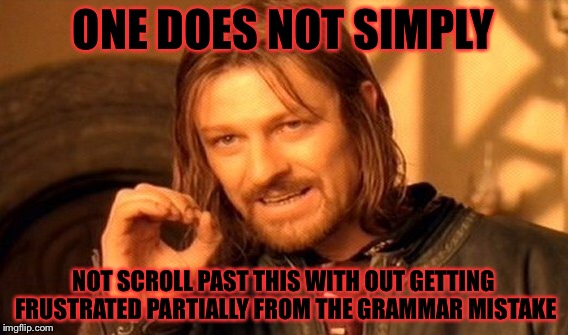 One Does Not Simply Meme | ONE DOES NOT SIMPLY NOT SCROLL PAST THIS WITH OUT GETTING FRUSTRATED PARTIALLY FROM THE GRAMMAR MISTAKE | image tagged in memes,one does not simply | made w/ Imgflip meme maker