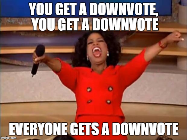 Oprah You Get A Meme | YOU GET A DOWNVOTE, YOU GET A DOWNVOTE EVERYONE GETS A DOWNVOTE | image tagged in memes,oprah you get a | made w/ Imgflip meme maker