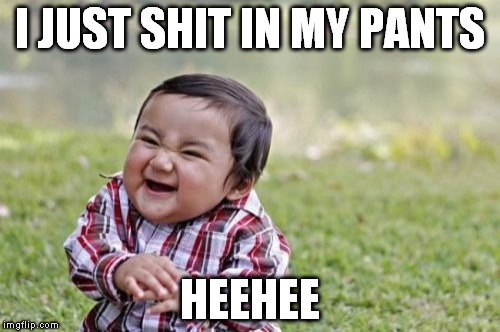 Evil Toddler Meme | I JUST SHIT IN MY PANTS; HEEHEE | image tagged in memes,evil toddler | made w/ Imgflip meme maker