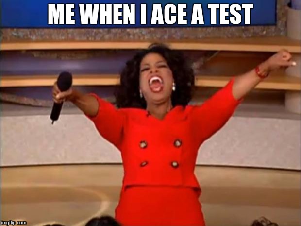 Oprah You Get A | ME WHEN I ACE A TEST | image tagged in memes,oprah you get a | made w/ Imgflip meme maker