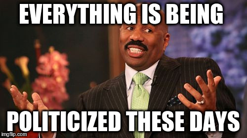 EVERYTHING IS BEING POLITICIZED THESE DAYS | image tagged in memes,steve harvey | made w/ Imgflip meme maker