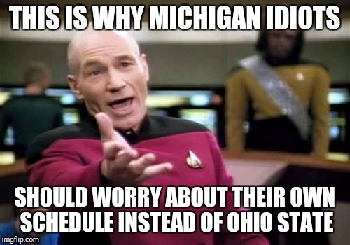 Picard Wtf | THIS IS WHY MICHIGAN IDIOTS; SHOULD WORRY ABOUT THEIR OWN SCHEDULE INSTEAD OF OHIO STATE | image tagged in memes,picard wtf | made w/ Imgflip meme maker