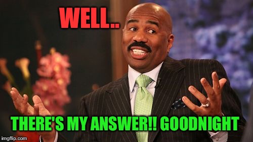 WELL.. THERE'S MY ANSWER!! GOODNIGHT | image tagged in memes,steve harvey | made w/ Imgflip meme maker