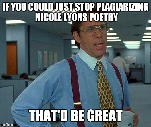That Would Be Great Meme | IF YOU COULD JUST STOP PLAGIARIZING NICOLE LYONS POETRY; THAT'D BE GREAT | image tagged in memes,that would be great | made w/ Imgflip meme maker