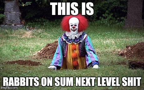 Pennywise | THIS IS; RABBITS ON SUM NEXT LEVEL SHIT | image tagged in pennywise | made w/ Imgflip meme maker