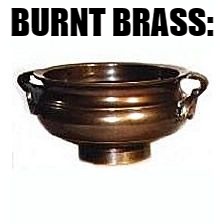 BURNT BRASS: | made w/ Imgflip meme maker