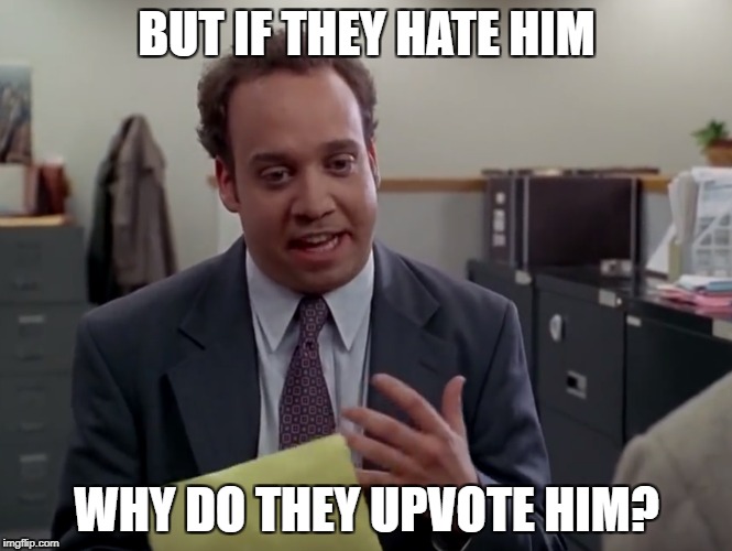 BUT IF THEY HATE HIM; WHY DO THEY UPVOTE HIM? | made w/ Imgflip meme maker