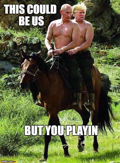Putin Trump on a Horse | THIS COULD BE US; BUT YOU PLAYIN | image tagged in putin trump on a horse,this could be us,but you playin,bromance | made w/ Imgflip meme maker
