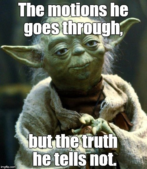 Star Wars Yoda Meme | The motions he goes through, but the truth he tells not. | image tagged in memes,star wars yoda | made w/ Imgflip meme maker