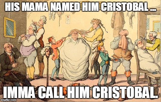 HIS MAMA NAMED HIM CRISTOBAL ... IMMA CALL HIM CRISTOBAL. | image tagged in wig dressers | made w/ Imgflip meme maker