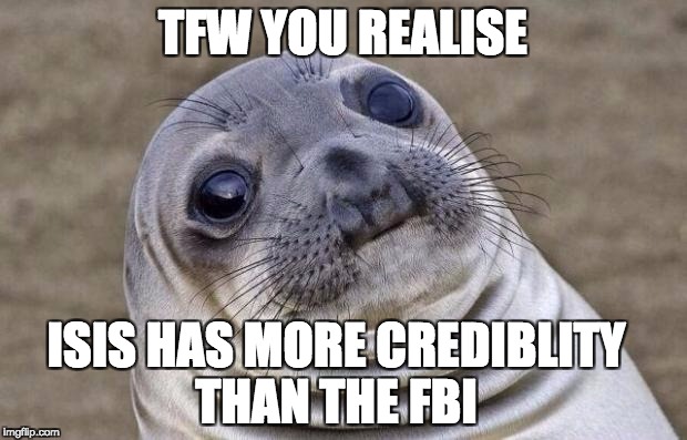 Awkward Moment Sealion Meme | TFW YOU REALISE; ISIS HAS MORE CREDIBLITY THAN THE FBI | image tagged in memes,awkward moment sealion | made w/ Imgflip meme maker