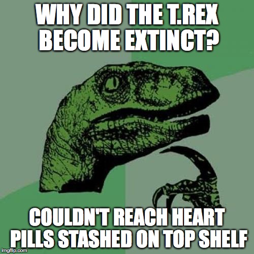 Philosoraptor Meme | WHY DID THE T.REX BECOME EXTINCT? COULDN'T REACH HEART PILLS STASHED ON TOP SHELF | image tagged in memes,philosoraptor | made w/ Imgflip meme maker