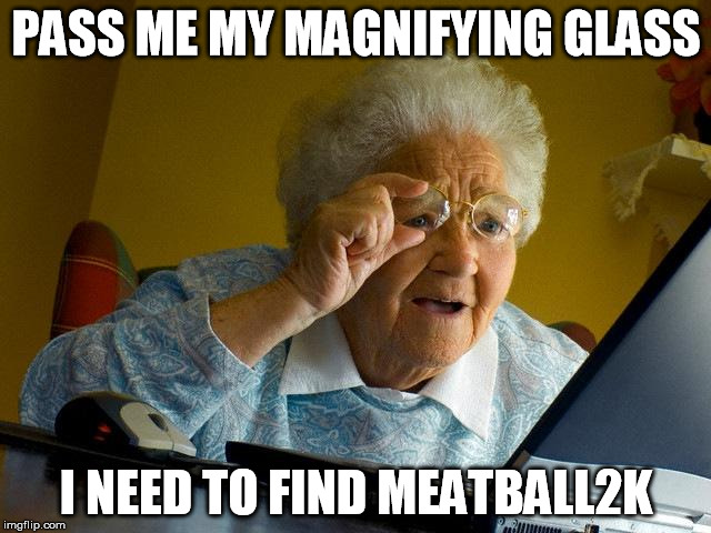 Grandma Finds The Internet Meme | PASS ME MY MAGNIFYING GLASS; I NEED TO FIND MEATBALL2K | image tagged in memes,grandma finds the internet | made w/ Imgflip meme maker