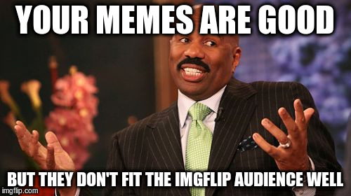 Steve Harvey Meme | YOUR MEMES ARE GOOD BUT THEY DON'T FIT THE IMGFLIP AUDIENCE WELL | image tagged in memes,steve harvey | made w/ Imgflip meme maker