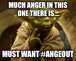 yoda | MUCH ANGER IN THIS ONE THERE IS.... MUST WANT #ANGEOUT | image tagged in yoda | made w/ Imgflip meme maker