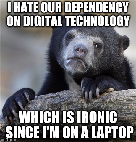 Confession Bear | I HATE OUR DEPENDENCY ON DIGITAL TECHNOLOGY; WHICH IS IRONIC SINCE I'M ON A LAPTOP | image tagged in memes,confession bear | made w/ Imgflip meme maker