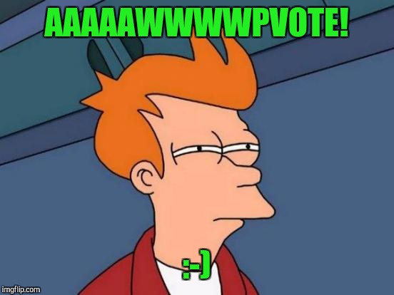 Futurama Fry Meme | AAAAAWWWWPVOTE! :-) | image tagged in memes,futurama fry | made w/ Imgflip meme maker