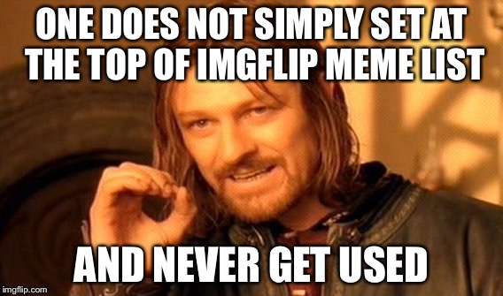 One Does Not Simply | ONE DOES NOT SIMPLY SET AT THE TOP OF IMGFLIP MEME LIST; AND NEVER GET USED | image tagged in memes,one does not simply | made w/ Imgflip meme maker