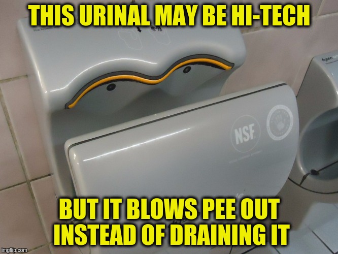 Hi-Tech sometimes creates more problems than it solves. (｀_っ´)✊ | THIS URINAL MAY BE HI-TECH; BUT IT BLOWS PEE OUT INSTEAD OF DRAINING IT | image tagged in memes,funny,urinal,hand dryer,toilet humor,technology | made w/ Imgflip meme maker