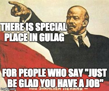Lenin says | THERE IS SPECIAL PLACE IN GULAG; FOR PEOPLE WHO SAY "JUST BE GLAD YOU HAVE A JOB" | image tagged in lenin says | made w/ Imgflip meme maker