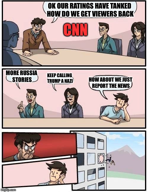 Boardroom Meeting Suggestion Meme | OK OUR RATINGS HAVE TANKED HOW DO WE GET VIEWERS BACK; CNN; MORE RUSSIA STORIES; KEEP CALLING TRUMP A NAZI; HOW ABOUT WE JUST REPORT THE NEWS | image tagged in memes,boardroom meeting suggestion | made w/ Imgflip meme maker