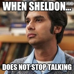 raj lol | WHEN SHELDON... DOES NOT STOP TALKING | image tagged in lol,first world problems | made w/ Imgflip meme maker