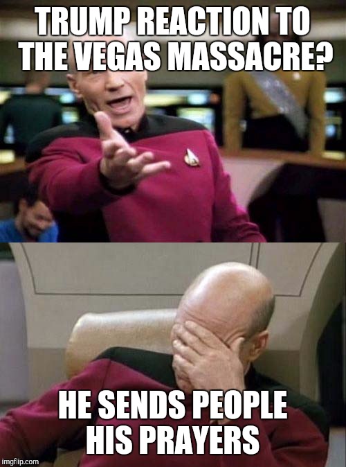Picard WTF and Facepalm combined | TRUMP REACTION TO THE VEGAS MASSACRE? HE SENDS PEOPLE HIS PRAYERS | image tagged in picard wtf and facepalm combined | made w/ Imgflip meme maker