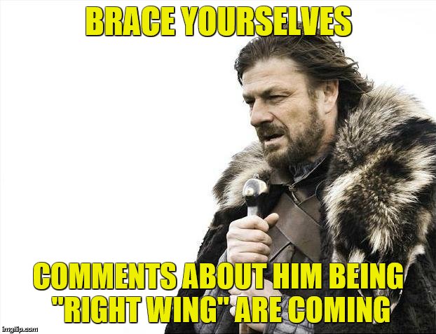 Brace Yourselves X is Coming Meme | BRACE YOURSELVES COMMENTS ABOUT HIM BEING "RIGHT WING" ARE COMING | image tagged in memes,brace yourselves x is coming | made w/ Imgflip meme maker