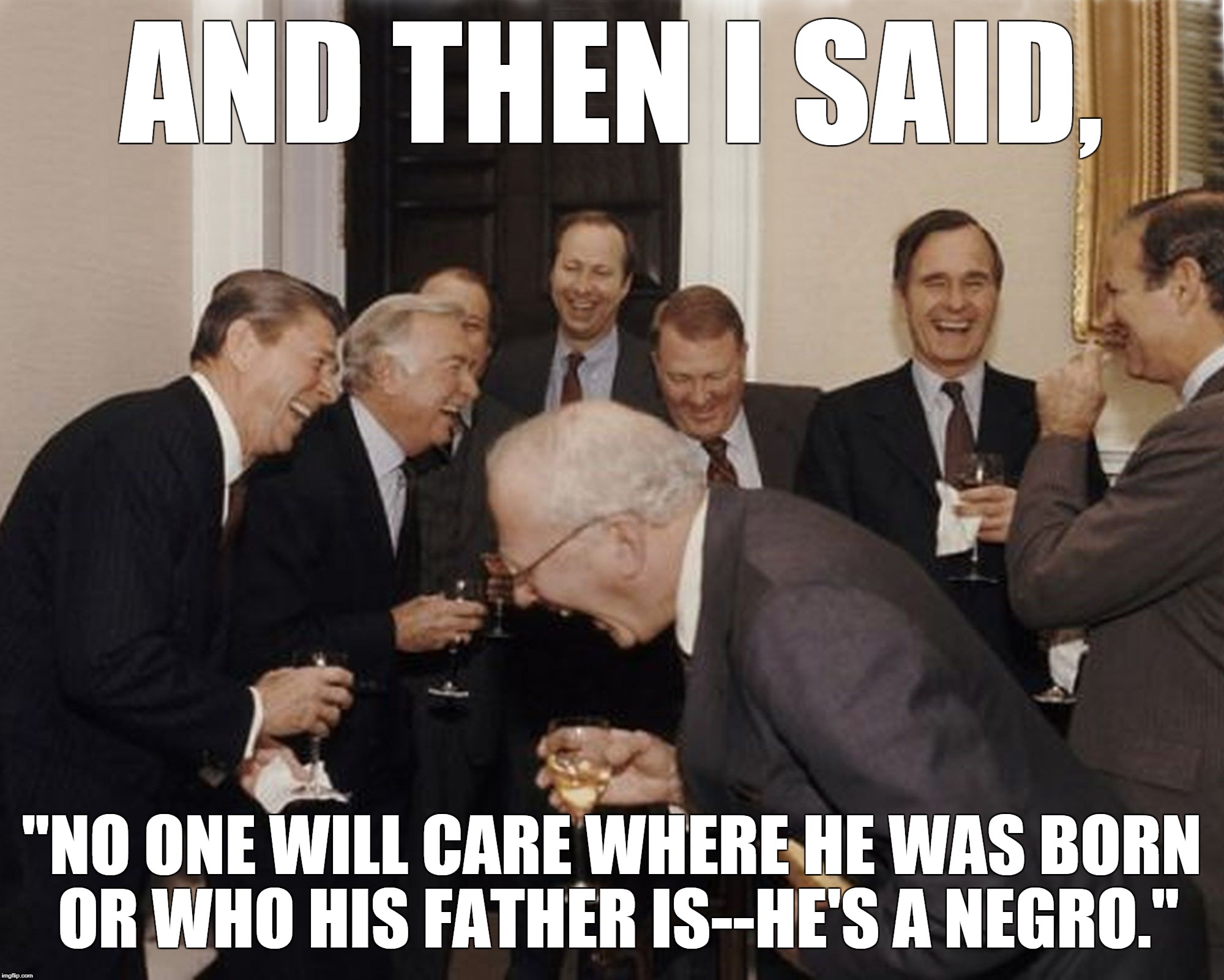 Discussing the Soros plan | AND THEN I SAID, "NO ONE WILL CARE WHERE HE WAS BORN OR WHO HIS FATHER IS--HE'S A NEGRO." | image tagged in obama | made w/ Imgflip meme maker