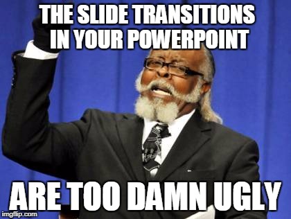 PowerPoint Tips 3 | THE SLIDE TRANSITIONS IN YOUR POWERPOINT; ARE TOO DAMN UGLY | image tagged in memes,too damn high,powerpoint,slide | made w/ Imgflip meme maker