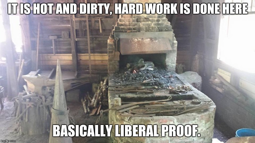 IT IS HOT AND DIRTY, HARD WORK IS DONE HERE; BASICALLY LIBERAL PROOF. | image tagged in liberal proof room | made w/ Imgflip meme maker