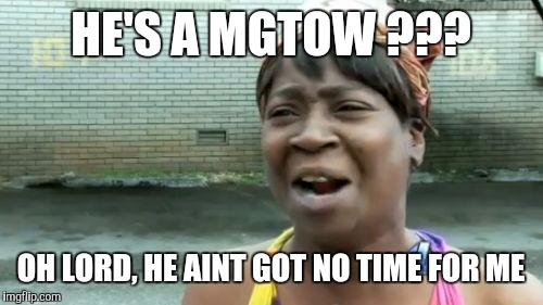 Men Going Their Own Way | HE'S A MGTOW ??? OH LORD, HE AINT GOT NO TIME FOR ME | image tagged in memes,aint nobody got time for that,mgtow | made w/ Imgflip meme maker