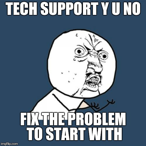Y U No Meme | TECH SUPPORT Y U NO FIX THE PROBLEM TO START WITH | image tagged in memes,y u no | made w/ Imgflip meme maker