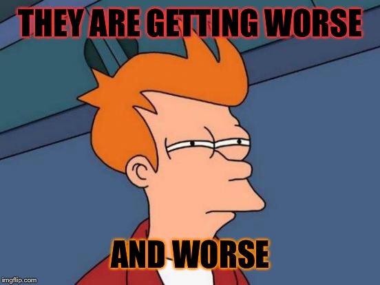 Futurama Fry Meme | THEY ARE GETTING WORSE AND WORSE | image tagged in memes,futurama fry | made w/ Imgflip meme maker
