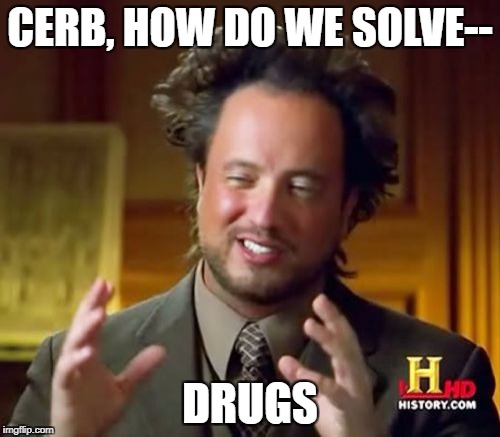 Ancient Aliens Meme | CERB, HOW DO WE SOLVE--; DRUGS | image tagged in memes,ancient aliens | made w/ Imgflip meme maker