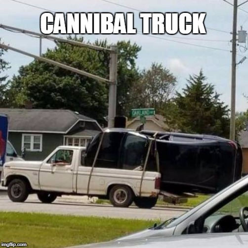 git er done | CANNIBAL TRUCK | image tagged in truck,tow truck,redneck | made w/ Imgflip meme maker
