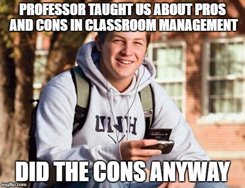 College Freshman | PROFESSOR TAUGHT US ABOUT PROS AND CONS IN CLASSROOM MANAGEMENT; DID THE CONS ANYWAY | image tagged in memes,college freshman | made w/ Imgflip meme maker