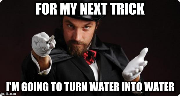 FOR MY NEXT TRICK I'M GOING TO TURN WATER INTO WATER | made w/ Imgflip meme maker