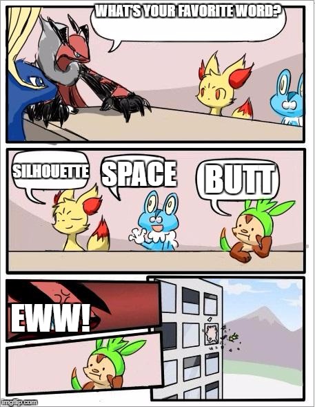 Gross. | WHAT'S YOUR FAVORITE WORD? SILHOUETTE; SPACE; BUTT; EWW! | image tagged in pokemon board meeting | made w/ Imgflip meme maker