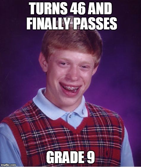 Bad Luck Brian Meme | TURNS 46 AND FINALLY PASSES GRADE 9 | image tagged in memes,bad luck brian | made w/ Imgflip meme maker