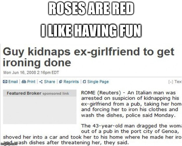 Roses are red, I like having fun... | I LIKE HAVING FUN; ROSES ARE RED | image tagged in roses are red,headlines,memes | made w/ Imgflip meme maker